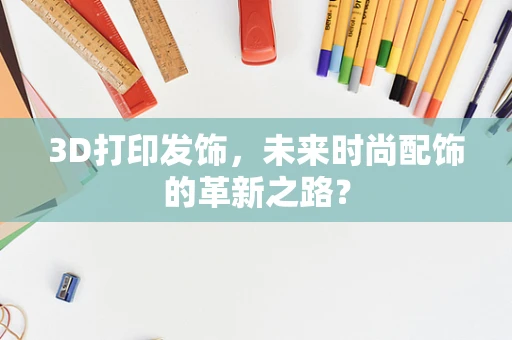 3D打印发饰，未来时尚配饰的革新之路？