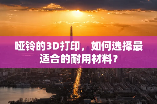 哑铃的3D打印，如何选择最适合的耐用材料？