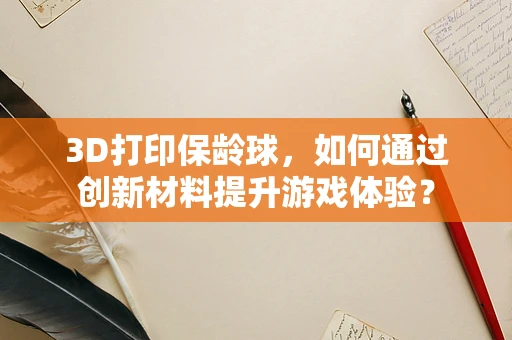 3D打印保龄球，如何通过创新材料提升游戏体验？