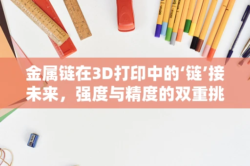 金属链在3D打印中的‘链’接未来，强度与精度的双重挑战