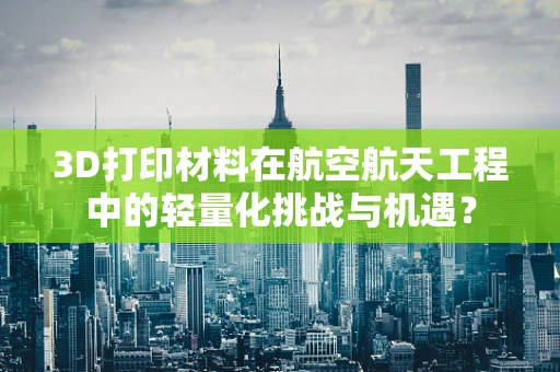 3D打印材料在航空航天工程中的轻量化挑战与机遇？