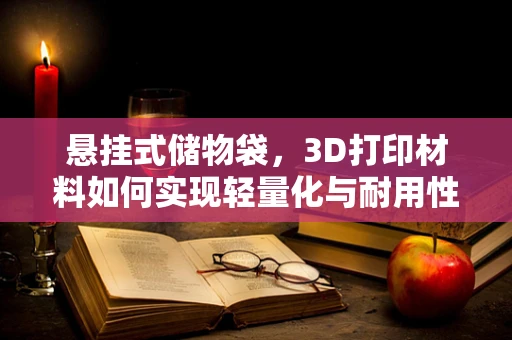 悬挂式储物袋，3D打印材料如何实现轻量化与耐用性的完美结合？