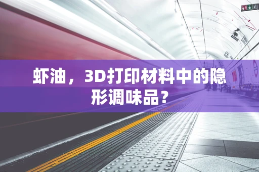 虾油，3D打印材料中的隐形调味品？
