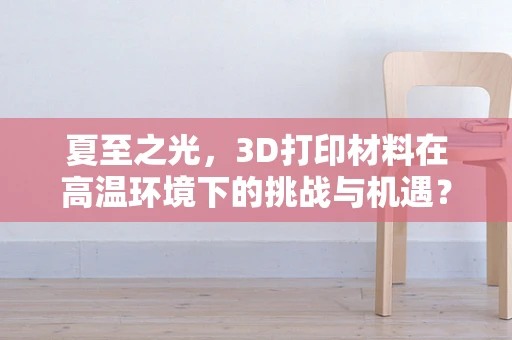 夏至之光，3D打印材料在高温环境下的挑战与机遇？