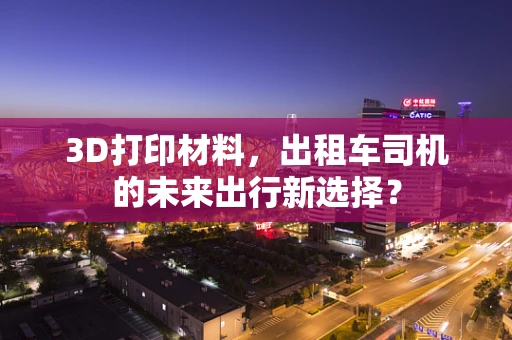 3D打印材料，出租车司机的未来出行新选择？