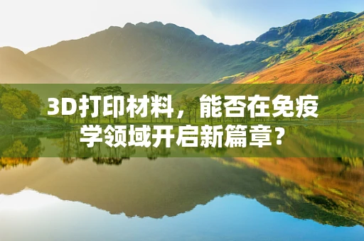 3D打印材料，能否在免疫学领域开启新篇章？