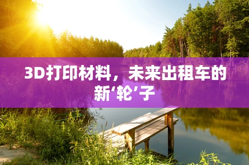 3D打印材料，未来出租车的新‘轮’子