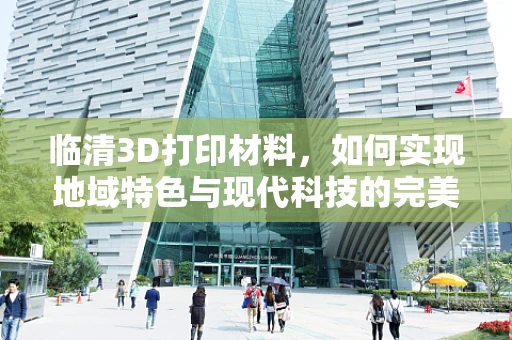 临清3D打印材料，如何实现地域特色与现代科技的完美融合？