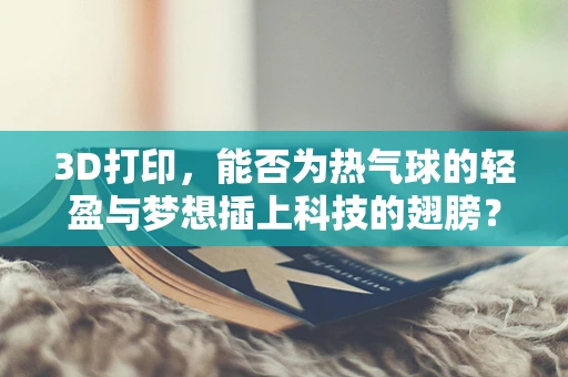 3D打印，能否为热气球的轻盈与梦想插上科技的翅膀？