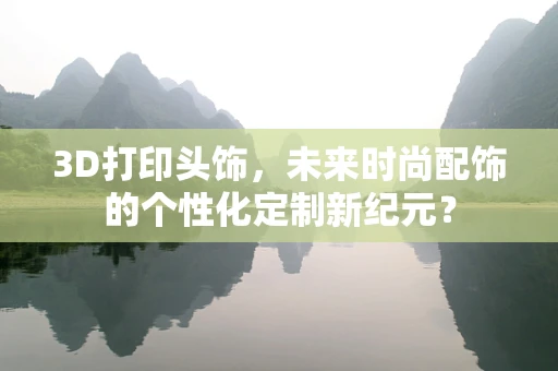 3D打印头饰，未来时尚配饰的个性化定制新纪元？