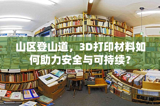 山区登山道，3D打印材料如何助力安全与可持续？