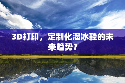 3D打印，定制化溜冰鞋的未来趋势？
