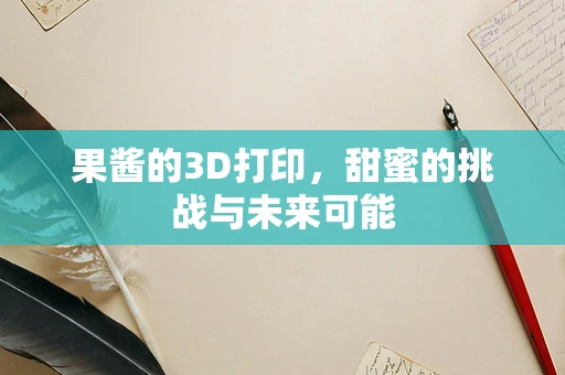 果酱的3D打印，甜蜜的挑战与未来可能