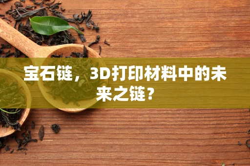 宝石链，3D打印材料中的未来之链？