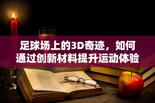 足球场上的3D奇迹，如何通过创新材料提升运动体验？
