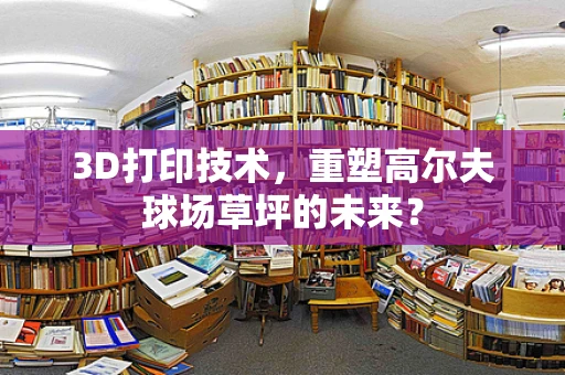 3D打印技术，重塑高尔夫球场草坪的未来？