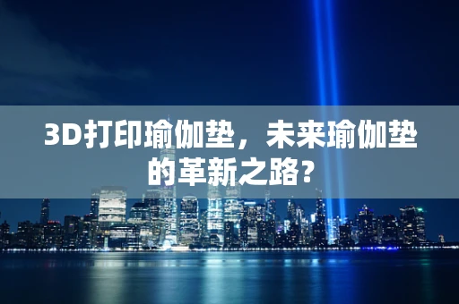3D打印瑜伽垫，未来瑜伽垫的革新之路？