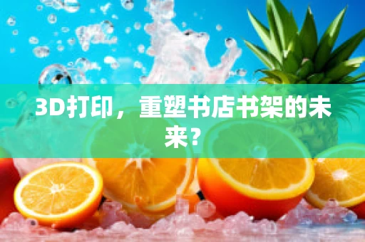 3D打印，重塑书店书架的未来？