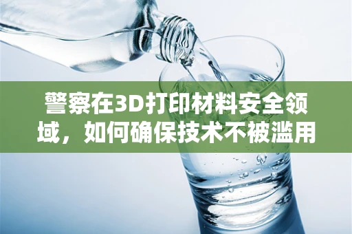 警察在3D打印材料安全领域，如何确保技术不被滥用？