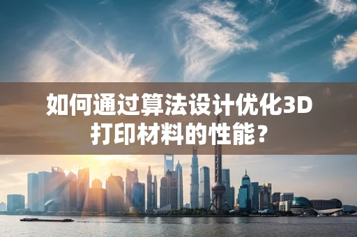 如何通过算法设计优化3D打印材料的性能？