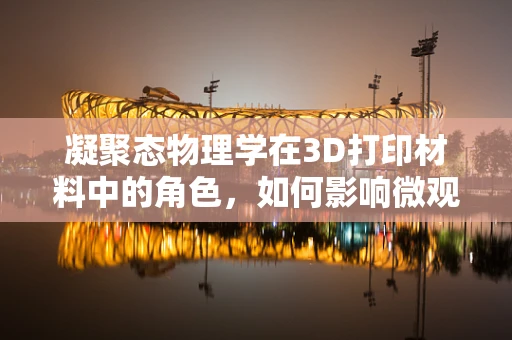 凝聚态物理学在3D打印材料中的角色，如何影响微观结构与性能？