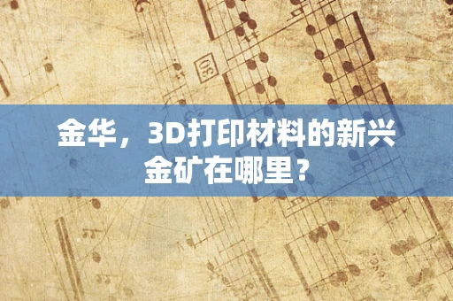 金华，3D打印材料的新兴金矿在哪里？