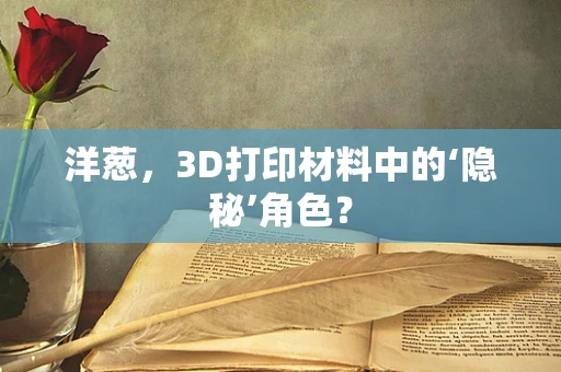 洋葱，3D打印材料中的‘隐秘’角色？
