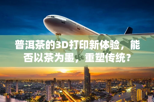 普洱茶的3D打印新体验，能否以茶为墨，重塑传统？