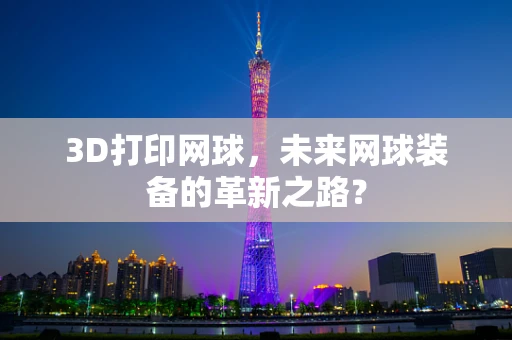3D打印网球，未来网球装备的革新之路？