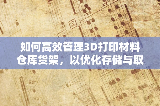 如何高效管理3D打印材料仓库货架，以优化存储与取用？