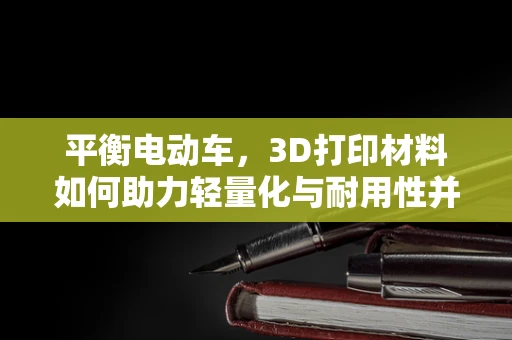平衡电动车，3D打印材料如何助力轻量化与耐用性并重？