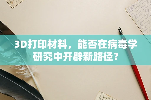 3D打印材料，能否在病毒学研究中开辟新路径？