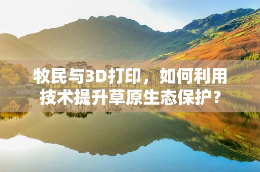 牧民与3D打印，如何利用技术提升草原生态保护？