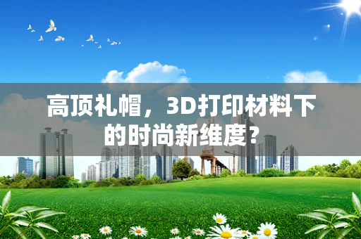 高顶礼帽，3D打印材料下的时尚新维度？