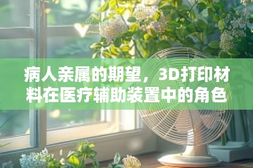 病人亲属的期望，3D打印材料在医疗辅助装置中的角色与挑战