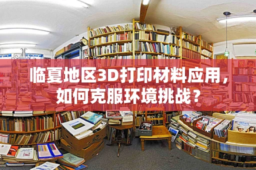 临夏地区3D打印材料应用，如何克服环境挑战？