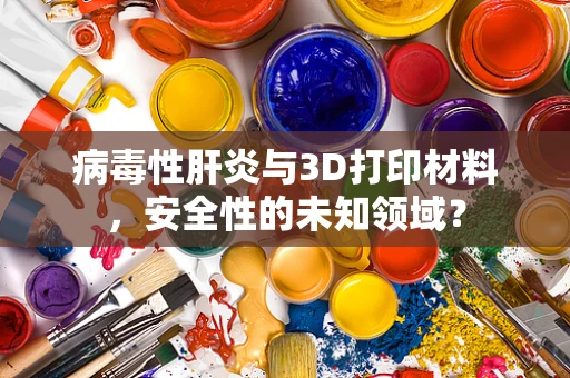 病毒性肝炎与3D打印材料，安全性的未知领域？