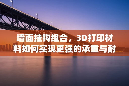 墙面挂钩组合，3D打印材料如何实现更强的承重与耐用性？