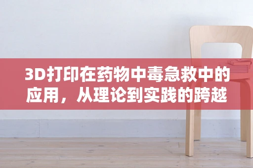 3D打印在药物中毒急救中的应用，从理论到实践的跨越？