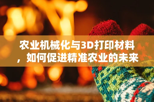 农业机械化与3D打印材料，如何促进精准农业的未来？