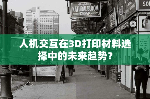 人机交互在3D打印材料选择中的未来趋势？