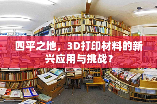 四平之地，3D打印材料的新兴应用与挑战？