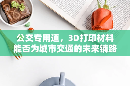 公交专用道，3D打印材料能否为城市交通的未来铺路？