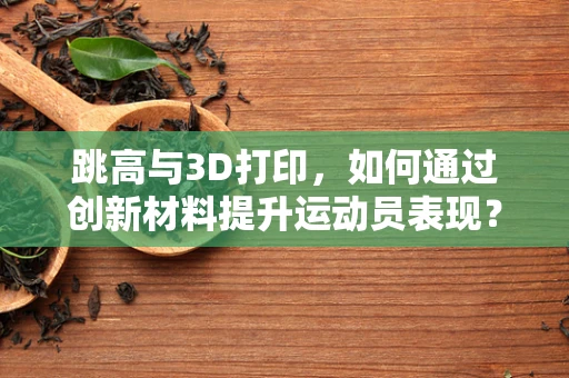 跳高与3D打印，如何通过创新材料提升运动员表现？