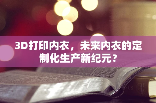 3D打印内衣，未来内衣的定制化生产新纪元？