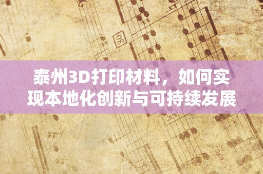 泰州3D打印材料，如何实现本地化创新与可持续发展？