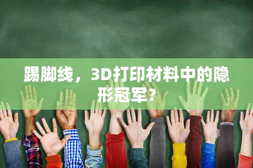 踢脚线，3D打印材料中的隐形冠军？