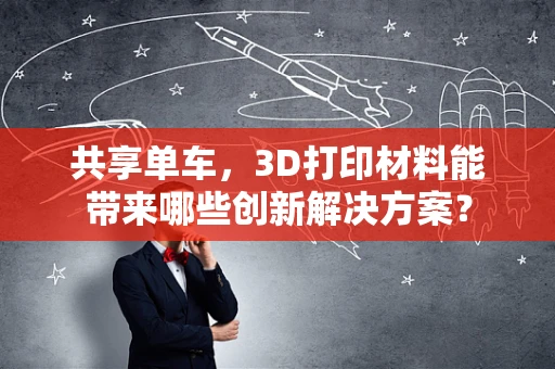 共享单车，3D打印材料能带来哪些创新解决方案？