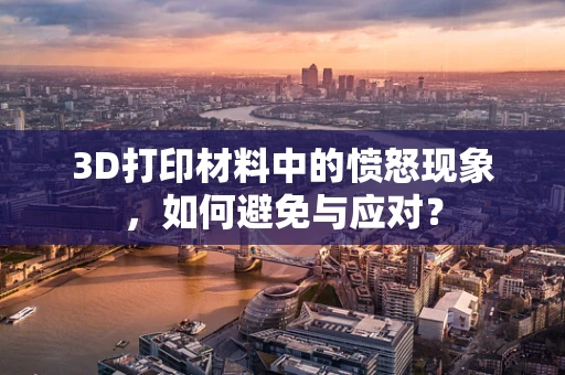 3D打印材料中的愤怒现象，如何避免与应对？
