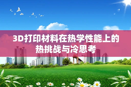 3D打印材料在热学性能上的热挑战与冷思考